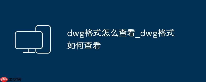 dwg格式怎么查看_dwg格式如何查看