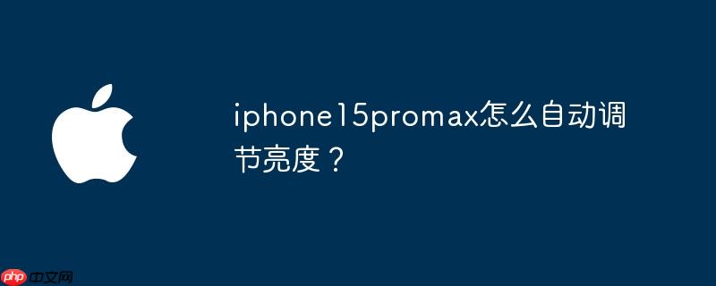 iphone15promax怎么自动调节亮度？