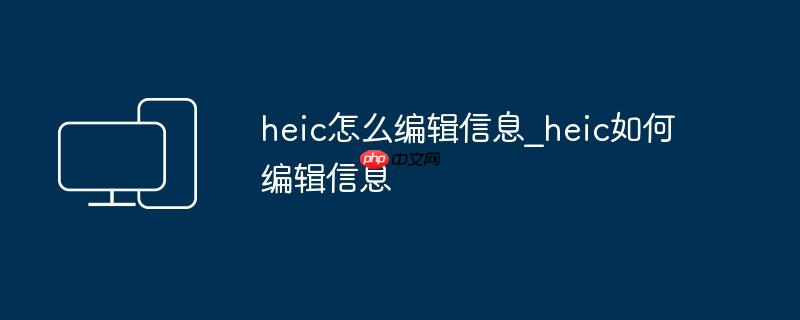 heic怎么编辑信息_heic如何编辑信息