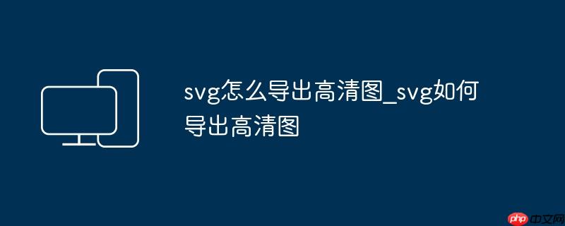 svg怎么导出高清图_svg如何导出高清图