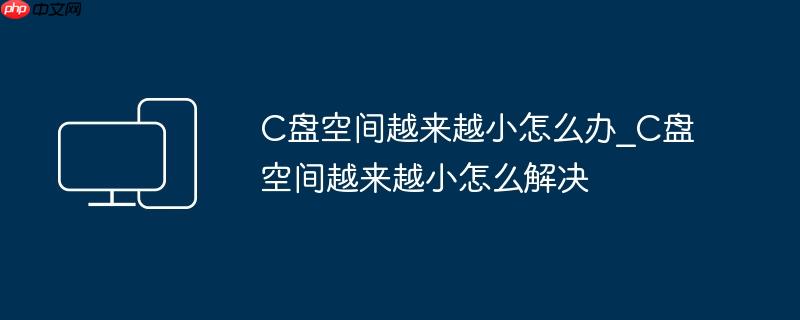 C盘空间越来越小怎么办_C盘空间越来越小怎么解决