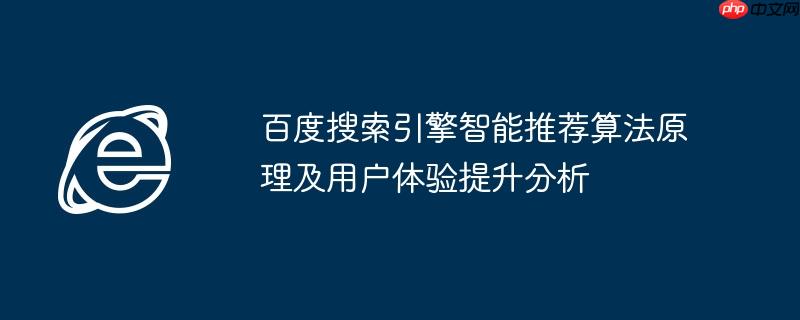 百度搜索引擎智能推荐算法原理及用户体验提升分析