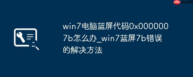 win7电脑蓝屏代码0x0000007b怎么办_win7蓝屏7b错误的解决方法