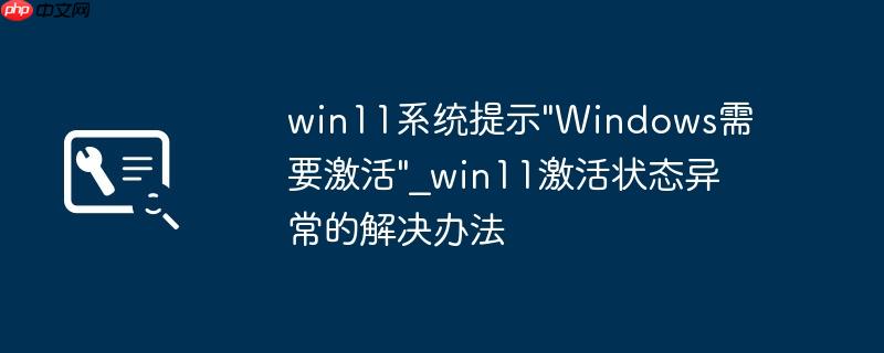 win11系统提示"Windows需要激活"_win11激活状态异常的解决办法