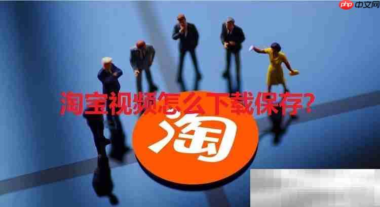 淘宝视频怎么下载保存？（一个小插件轻松搞定）