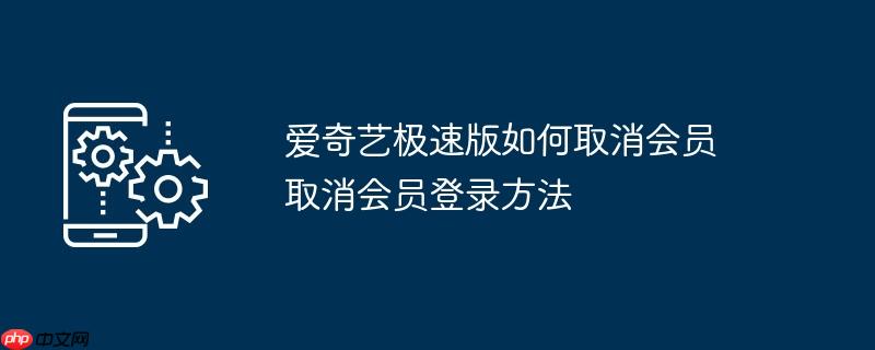 爱奇艺极速版如何取消会员 取消会员登录方法