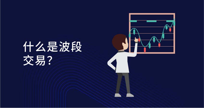 什么是（Swing Trading）波段交易?为什么要使用波段交易？波段交易策略完整指南