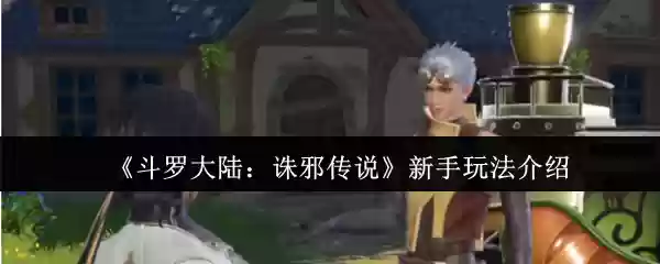 斗罗大陆诛邪传说新手怎么玩