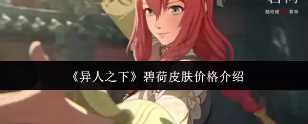 碧荷皮肤价格指南：异人之下联名款入手攻略与细节解析