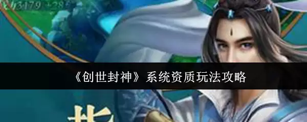 创世封神系统资质玩法攻略：快速提升属性的核心技巧