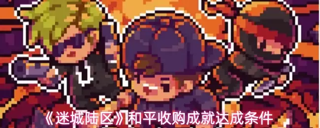 和平收购成就获取指南：迷城陆区5个关键条件解析