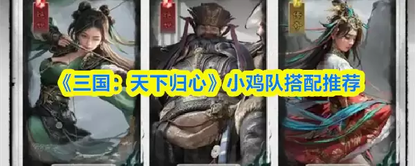 三国天下归心小鸡队搭配推荐：3套实用阵容解析