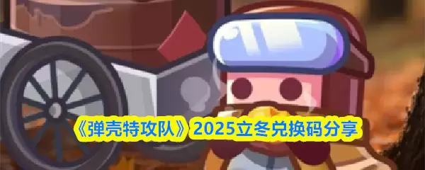 2025立冬兑换码怎么领？弹壳特攻队专属领取指南