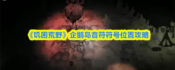 企鹅岛饥饿荒原符号在哪？5分钟解锁全音符位置攻略