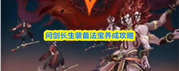 问剑长生装备法宝养成攻略：3步高效培养法则
