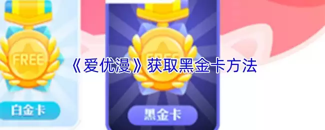 爱优漫黑金卡获取指南：3步轻松领取与使用技巧