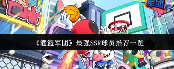 灌篮军团最强SSR球员推荐：谁值得优先培养？