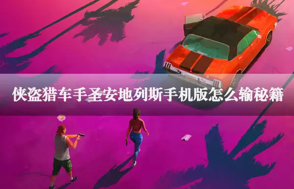 圣安地列斯手游作弊码大全：秘籍输入教程与刷钱技巧