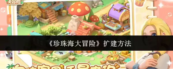 珍珠海大冒险扩建指南：5个实用方法提升游戏体验