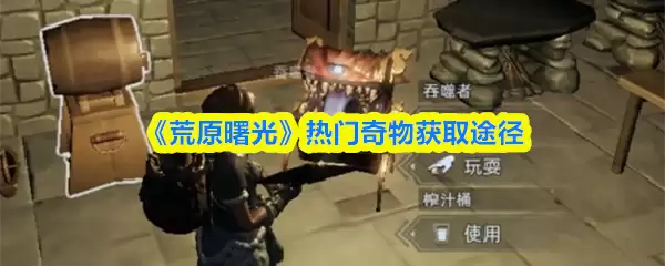 热门奇物获取途径：荒原曙光高效收集指南