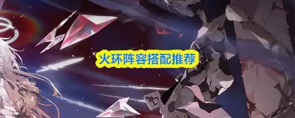 火环阵容搭配推荐：3套高胜率阵型解析