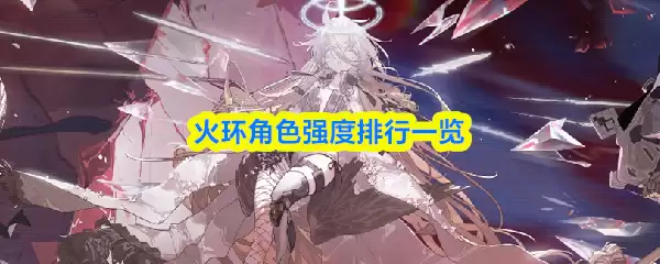 火环角色强度榜：当前版本最强角色TOP5推荐