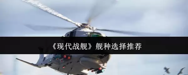 现代战舰舰种选择指南：主力舰型与优缺点分析