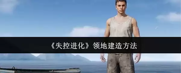 失落方舟领地建造指南：6步打造专属领地家园