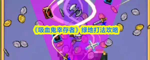 绿地吸血鬼幸存者打法攻略：5个高效通关技巧