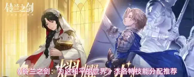 铃兰之剑杰洛特技能分配推荐：构建和平世界加点方案