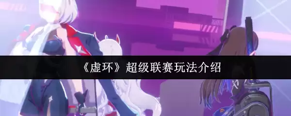 虚幻超级联赛新手攻略：5分钟掌握核心玩法与技巧