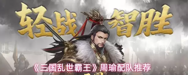 三国霸业周瑜阵容搭配推荐：核心思路与强力队解析