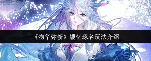 物华弥新新角色镌忆之铭玩法解析：3分钟快速上手