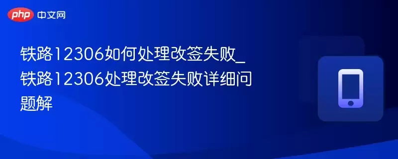 铁路12306如何处理改签失败_铁路12306处理改签失败详细问题解 - 菜鸟下载