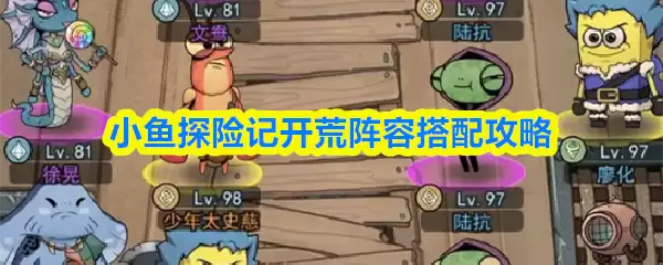 开局阵容搭配全攻略：小鱼冒险记最强开荒队推荐