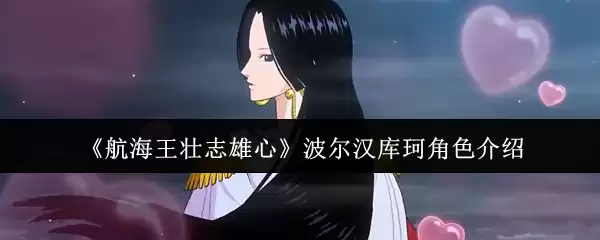 《海贼王》波尔汉库珂角色解析：女帝的魅力与实力深度剖析