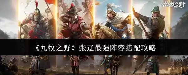 张辽最强阵容怎么配？九野之张辽顶级阵容搭配攻略
