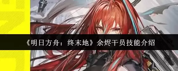 明日方舟终末地余烬干员技能详解：核心机制全解析