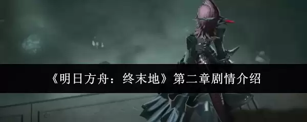 明日方舟终末地第二章剧情解析：核心内容与关键转折