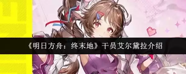 明日方舟终末地干员艾尔黛拉怎么样