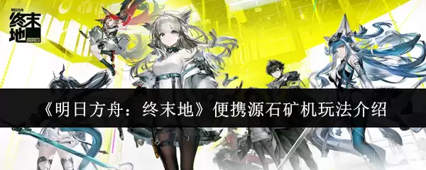 明日方舟终末地便携源石矿机玩法指南