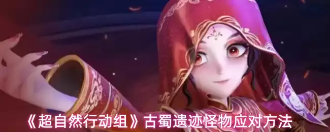 《超自然行动组》古蜀遗迹怪物应对方法