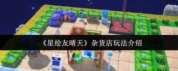 星穹铁道杂货店玩法攻略：如何有效光顾晴天真