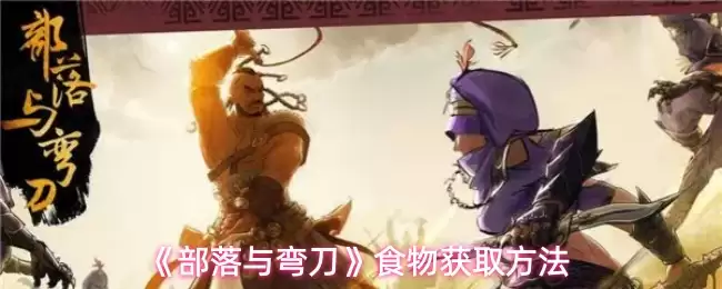 部落与弯刀食物获取攻略：4种实用方法详解