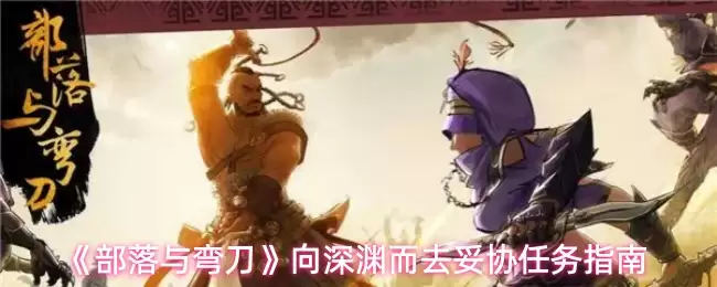 深谐任务指南：部落弯刀通关打法全解析