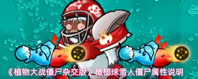植物大战僵尸杂交版雪人僵尸解析：橄榄球属性详解
