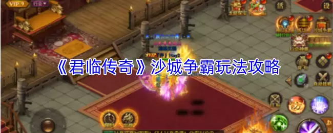 君临传奇沙城争霸怎么玩？攻城玩法与制胜攻略