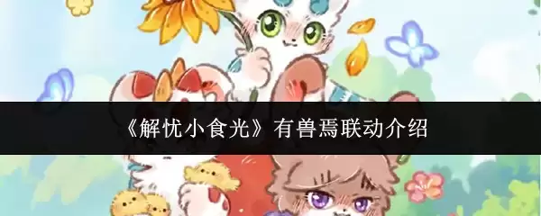 解忧小时光有兽焉联动攻略：角色与活动全解析