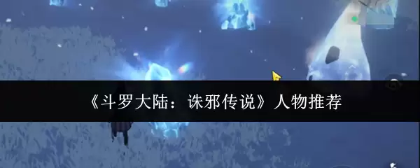 斗罗大陆：哪位邪术传说角色最值得培养？人物推荐解析