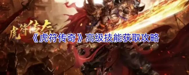 虎符传奇高级技能获取攻略：高效解锁方法与步骤详解